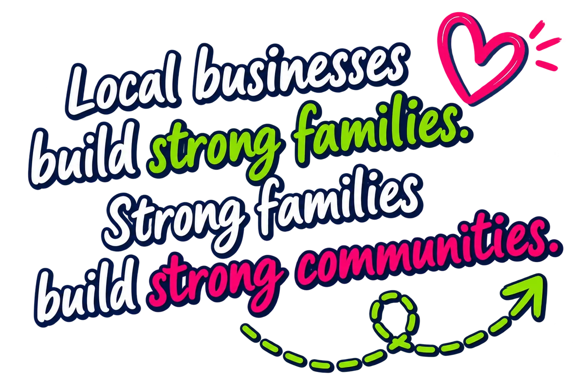 Local businesses build strong families. Strong families build strong communities.